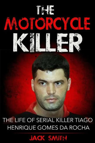 The Motorcycle Killer: The Life of Serial Killer Tiago Henrique Gomes de Rocha - Paperback