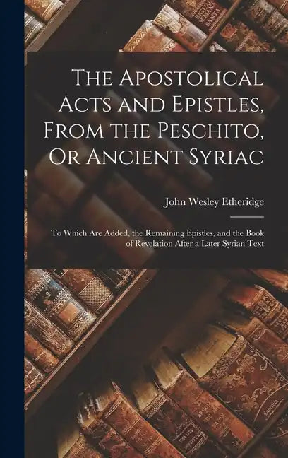 The Apostolical Acts and Epistles, From the Peschito, Or Ancient Syriac: To Which Are Added, the Remaining Epistles, and the Book of Revelation After - Hardcover