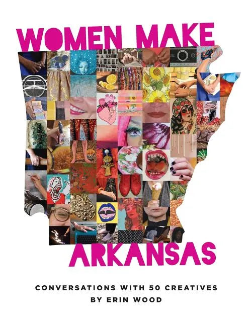 Women Make Arkansas: Conversations with 50 Creatives - Paperback