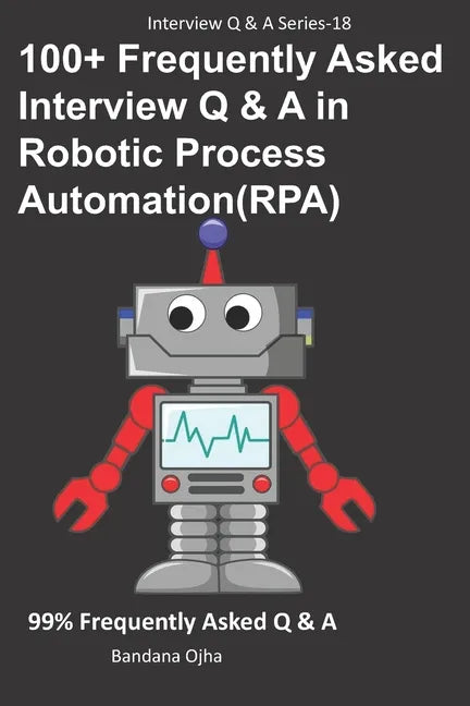 100+ Frequently Asked Interview Q & A in Robotic Process Automation (RPA): 99% Frequently Asked Interview Q & A - Paperback