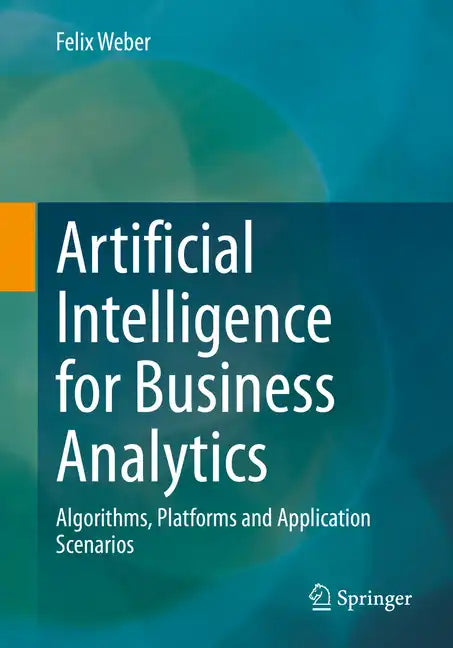 Artificial Intelligence for Business Analytics: Algorithms, Platforms and Application Scenarios - Paperback