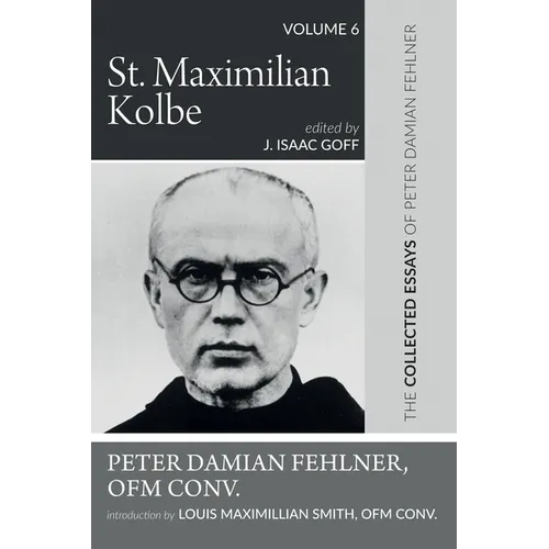 St. Maximilian Kolbe: The Collected Essays of Peter Damian Fehlner, Ofm Conv: Volume 6 - Hardcover