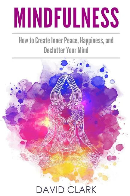 Mindfulness: How to Create Inner Peace, Happiness, and Declutter Your Mind - Paperback