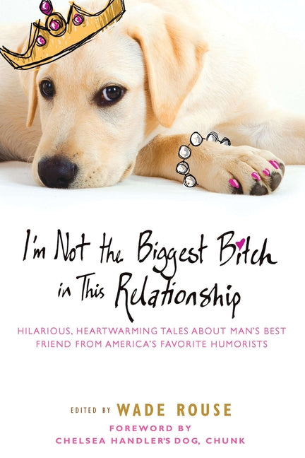 I'm Not the Biggest Bitch in This Relationship: Hilarious, Heartwarming Tales About Man's Best Friend from America's Favorite Humorists - Paperback