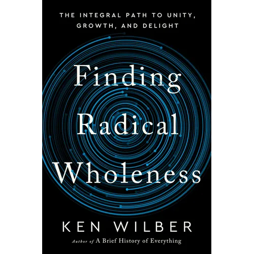 Finding Radical Wholeness: The Integral Path to Unity, Growth, and Delight - Hardcover