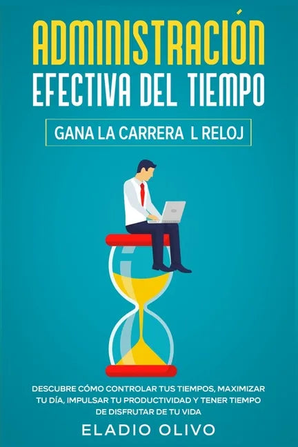 Administración efectiva del tiempo: Gana la carrera al reloj: Descubre cómo controlar tus tiempos, maximizar tu día, impulsar tu productividad y tener - Paperback