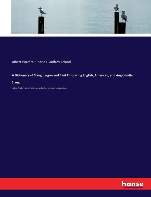 A Dictionary of Slang, Jargon and Cant Embracing English, American, and Anglo-Indian Slang,: pidgin English, tinker's jargon and other irregular phras - Paperback