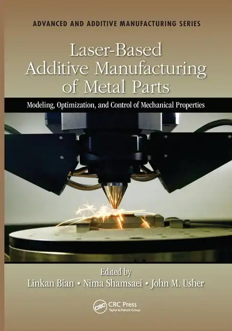Laser-Based Additive Manufacturing of Metal Parts: Modeling, Optimization, and Control of Mechanical Properties - Paperback