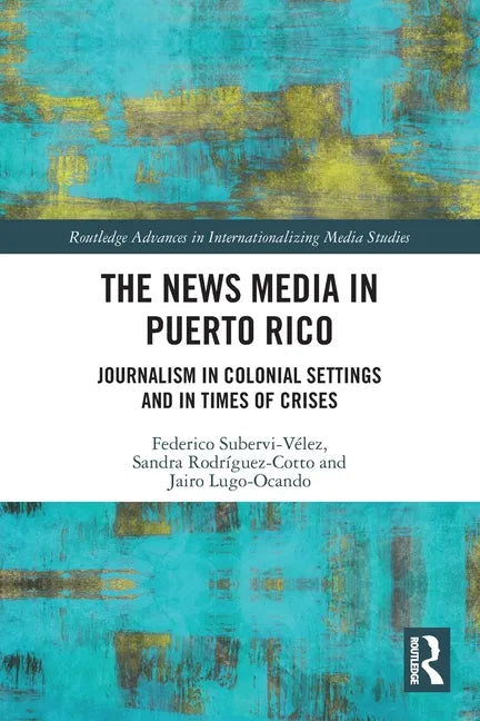 The News Media in Puerto Rico: Journalism in Colonial Settings and in Times of Crises - Paperback