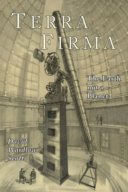 Terra Firma: The Earth Not a Planet, Proved from Scripture, Reason, and Fact - Paperback