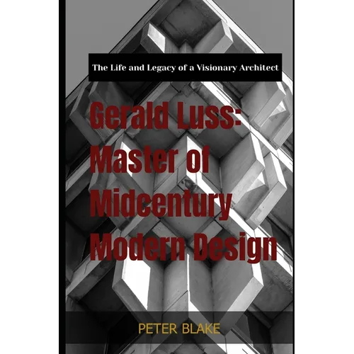 Gerald Luss: Master of Midcentury Modern Design: The Life and Legacy of a Visionary Architect - Paperback