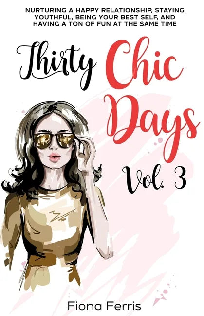 Thirty Chic Days Vol. 3: Nurturing a happy relationship, staying youthful, being your best self, and having a ton of fun at the same time - Paperback