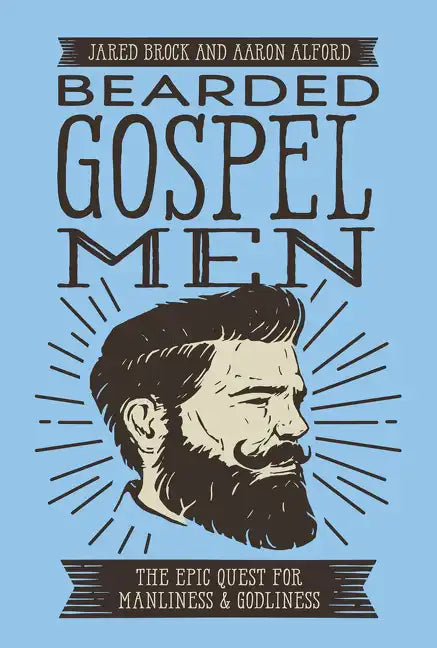 Bearded Gospel Men: The Epic Quest for Manliness and Godliness - Paperback
