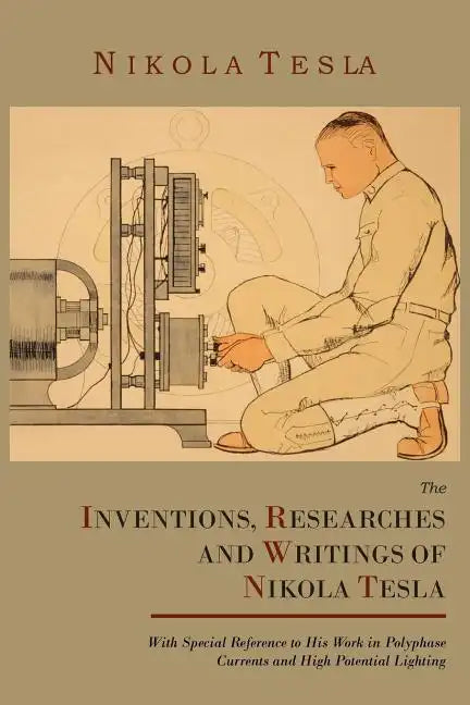 The Inventions, Researches and Writings of Nikola Tesla, with Special Reference to His Work in Polyphase Currents and High Potential Lighting - Paperback