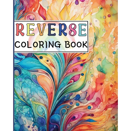 Reverse Coloring Book: Canvas for Creative Souls where The Book Has the Colors and You Draw the Lines - Paperback