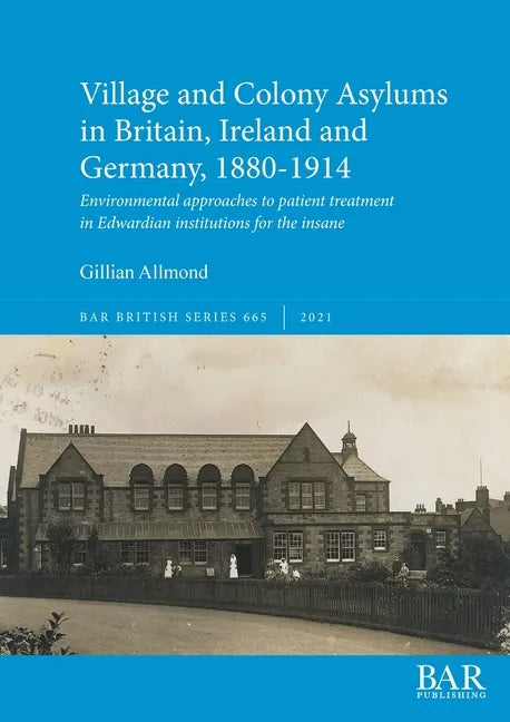 Village and Colony Asylums in Britain, Ireland and Germany, 1880-1914: Environmental approaches to patient treatment in Edwardian institutions for the - Paperback