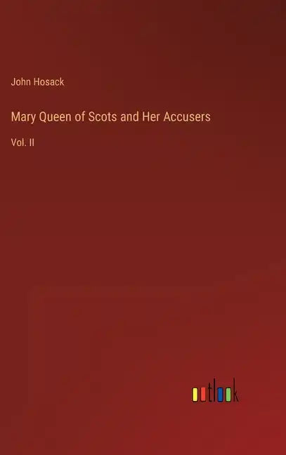 Mary Queen of Scots and Her Accusers: Vol. II - Hardcover