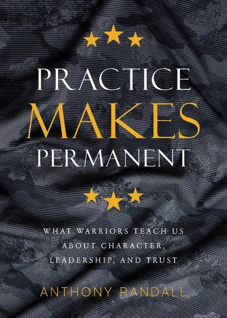 Practice Makes Permanent: What Warriors Teach Us About Character, Leadership, and Trust - Paperback