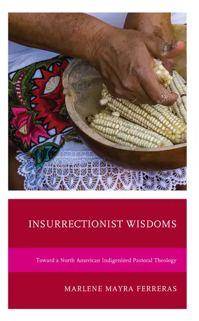Insurrectionist Wisdoms: Toward a North American Indigenized Pastoral Theology - Hardcover
