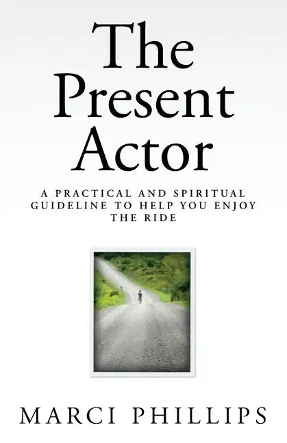 The Present Actor: A Practical and Spiritual Guideline to Help You Enjoy the Ride - Paperback