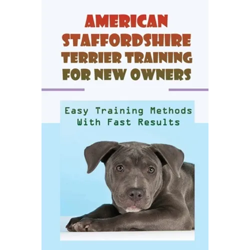 American Staffordshire Terrier Training For New Owners: Easy Training Methods With Fast Results: Discipline A American Staffordshire Terrier - Paperback