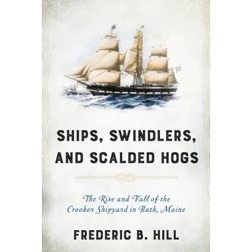 Ships, Swindlers, and Scalded Hogs: The Rise and Fall of the Crooker Shipyard in Bath, Maine
