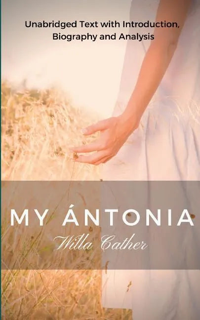 Willa Cather My Antonia: Unabridged Text with Introduction, Biography and Analysis - Paperback