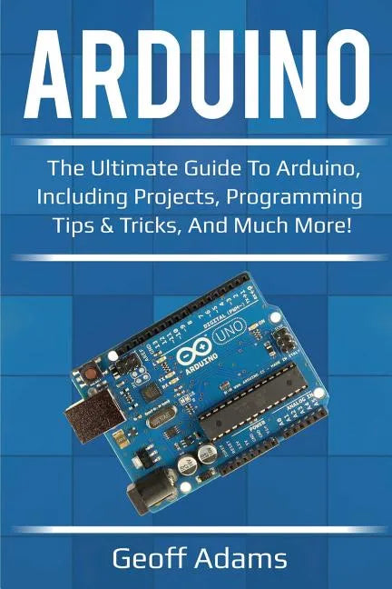 Arduino: The ultimate guide to Arduino, including projects, programming tips & tricks, and much more! - Paperback