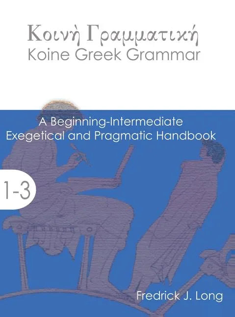 Koine Greek Grammar: A Beginning-Intermediate Exegetical and Pragmatic Handbook - Hardcover