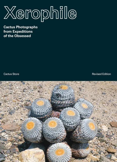 Xerophile, Revised Edition: Cactus Photographs from Expeditions of the Obsessed - Paperback