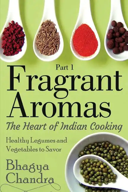 Fragrant Aromas: The Heart of Indian Cooking: Healthy Legumes and Vegetables to Savor - Paperback