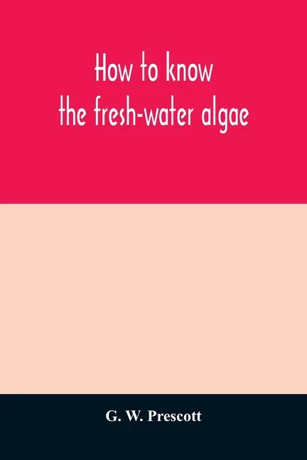 How to know the fresh-water algae; an illustrated key for identifying the more common fresh-water algae to genus, with hundreds of species named pictu - Paperback