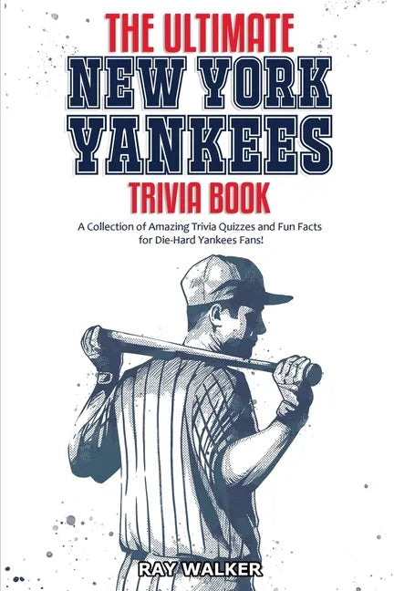 The Ultimate New York Yankees Trivia Book: A Collection of Amazing Trivia Quizzes and Fun Facts for Die-Hard Yankees Fans! - Paperback