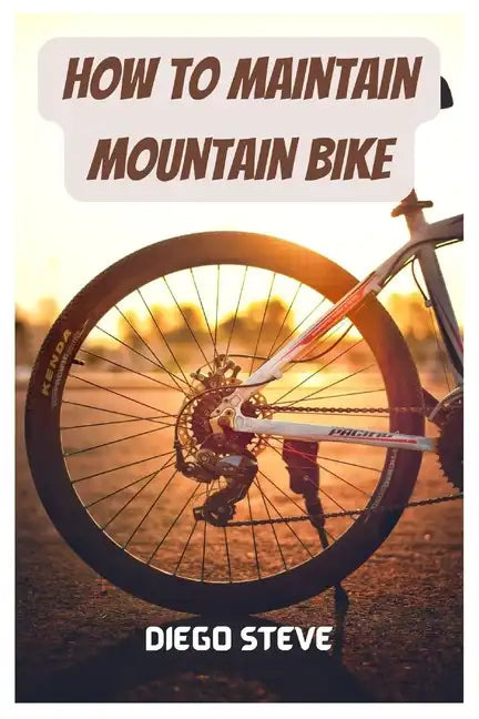 How To Maintain Mountain Bike: A Complete Guide To Repair And Do Maintenance On Your Mountain Bike - Paperback