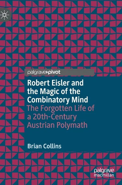 Robert Eisler and the Magic of the Combinatory Mind: The Forgotten Life of a 20th-Century Austrian Polymath - Hardcover