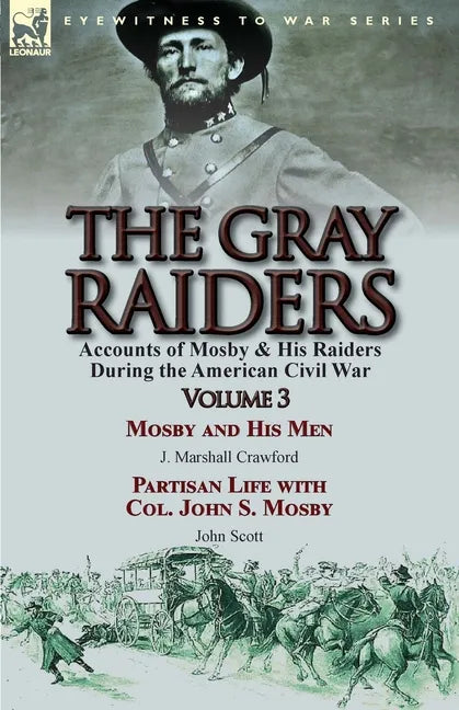 The Gray Raiders: Volume 3-Accounts of Mosby & His Raiders During the American Civil War: Mosby and His Men by J. Marshall Crawford & Partisan Life wi - Paperback