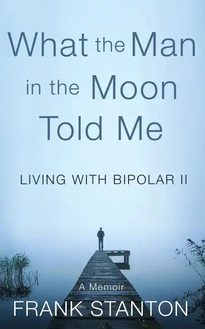 What the Man in the Moon Told Me: Living With Bipolar II A Memoir - Paperback