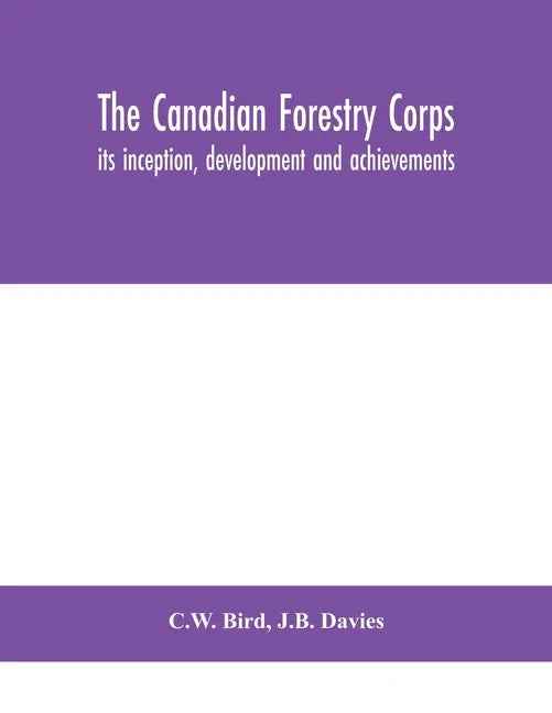 The Canadian Forestry Corps; its inception, development and achievements - Paperback