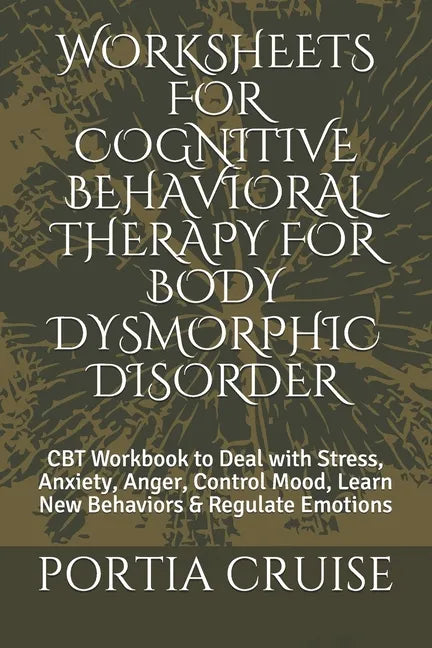 Worksheets for Cognitive Behavioral Therapy for Body Dysmorphic Disorder: CBT Workbook to Deal with Stress, Anxiety, Anger, Control Mood, Learn New Be - Paperback