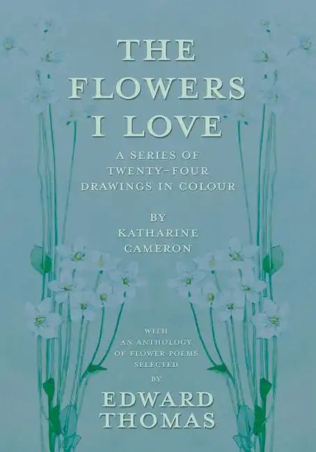 The Flowers I Love - A Series of Twenty-Four Drawings in Colour by Katharine Cameron - with an Anthology of Flower Poems Selected by Edward Thomas - Paperback