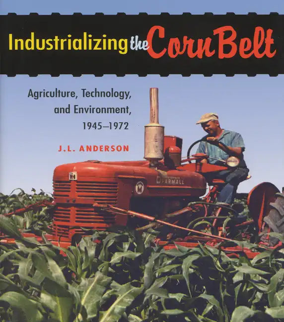 Industrializing the Corn Belt: Agriculture, Technology, and Environment, 1945-1972 - Paperback