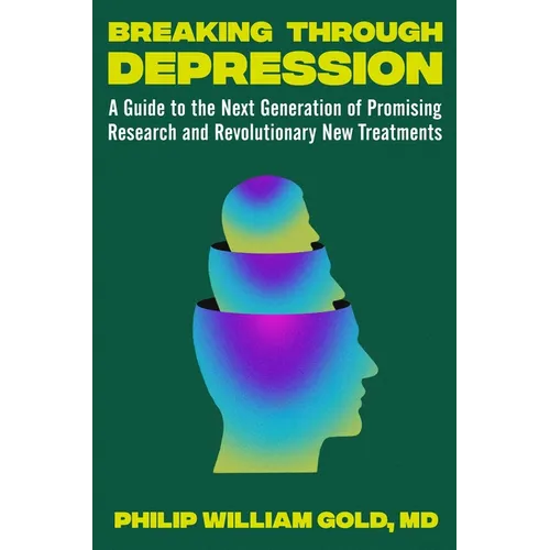 Breaking Through Depression: A Guide to the Next Generation of Promising Research and Revolutionary New Treatments - Hardcover