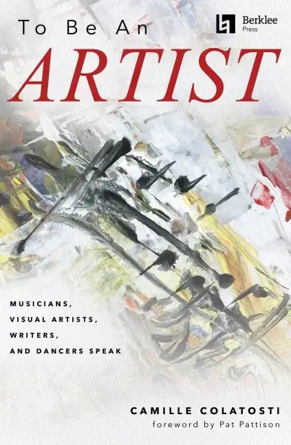To Be an Artist: Musicians, Visual Artists, Writers, and Dancers Speak by Camille Colatosti with a Foreword by Pat Pattison - Paperback