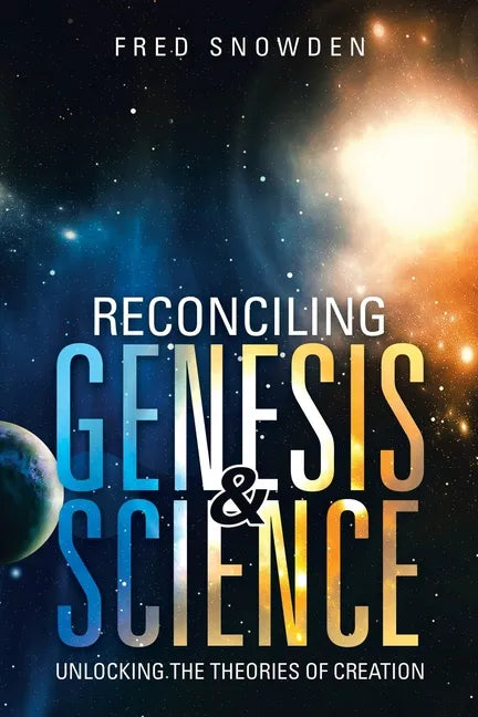 Reconciling Genesis & Science: Unlocking the Theories of Creation - Paperback