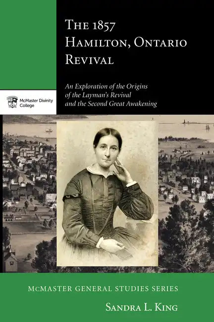The 1857 Hamilton, Ontario Revival: An Exploration of the Origins of the Layman's Revival and the Second Great Awakening - Paperback