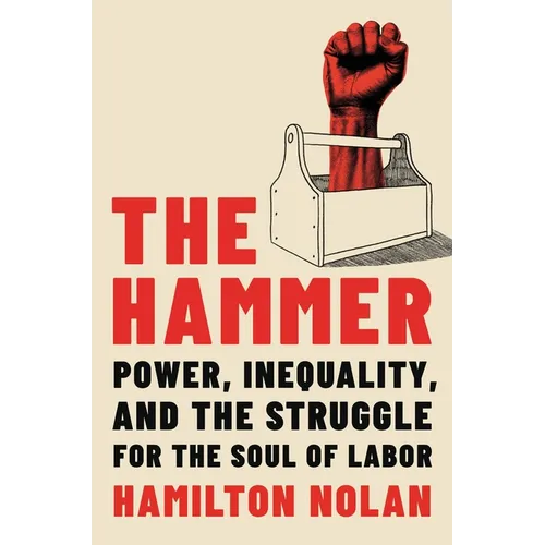 The Hammer: Power, Inequality, and the Struggle for the Soul of Labor - Hardcover
