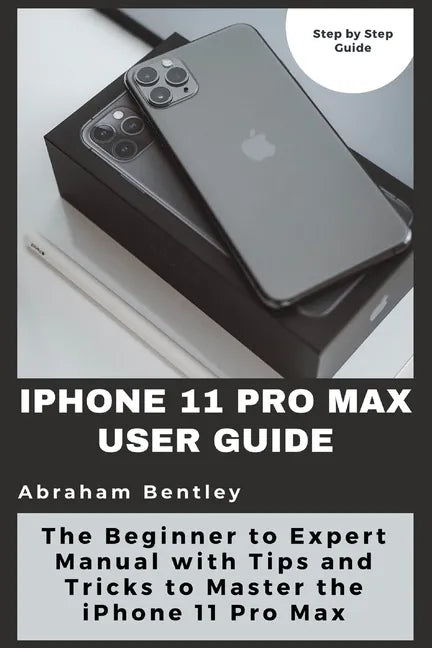 iPhone 11 Pro Max User Guide: The Beginner to Expert Manual with Tips and Tricks to Master the iPhone 11 Pro Max - Paperback