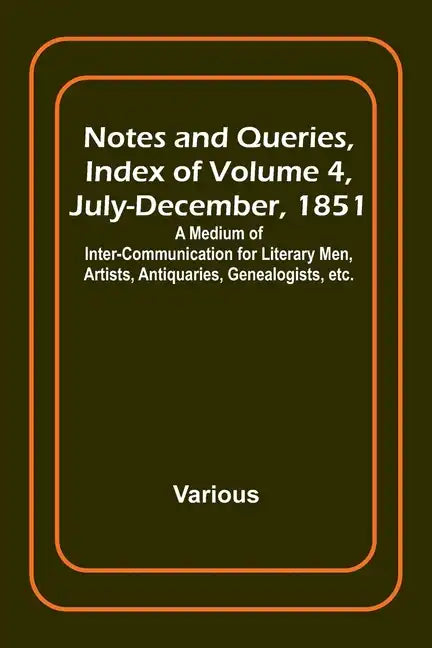 Notes and Queries, Index of Volume 4, July-December, 1851; A Medium of Inter-communication for Literary Men, Artists, Antiquaries, Genealogists, etc. - Paperback