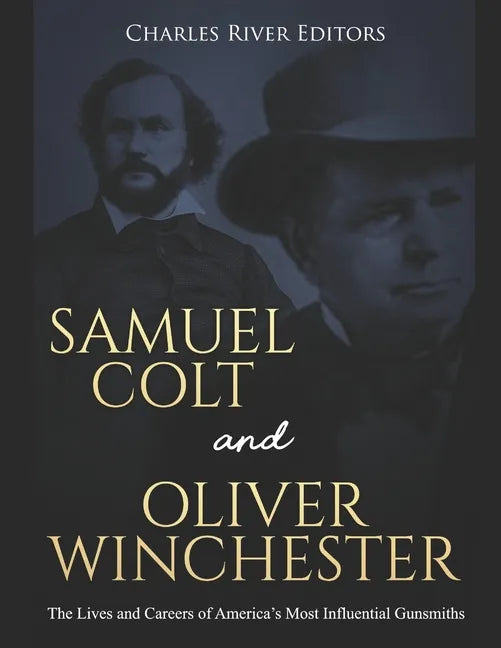 Samuel Colt and Oliver Winchester: The Lives and Careers of America's Most Influential Gunsmiths - Paperback