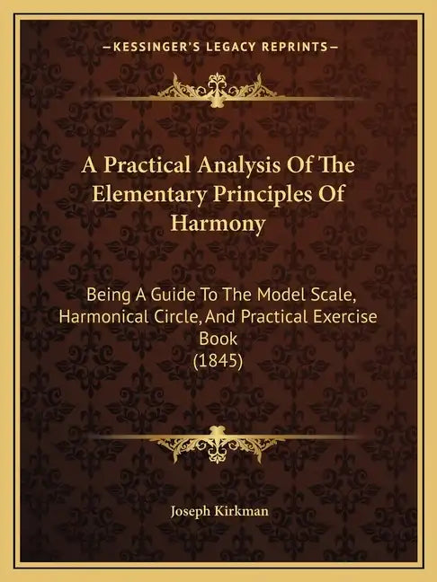 A Practical Analysis Of The Elementary Principles Of Harmony: Being A Guide To The Model Scale, Harmonical Circle, And Practical Exercise Book (1845) - Paperback